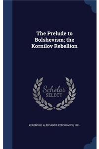 The Prelude to Bolshevism; the Kornilov Rebellion