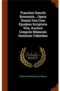 Francisci Sanctii Brocensis... Opera Omnia Vna Cum Ejusdem Scriptoris Vita, Auctore Gregorio Maiansio Generoso Valentino