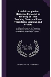 Scotch Presbyterian Eloquence Display'd, or, the Folly of Their Teaching Discover'd From Their Books, Sermons, and Prayers