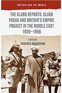 Glubb Reports: Glubb Pasha and Britain's Empire Project in the Middle East 1920-1956