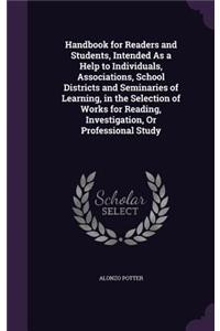 Handbook for Readers and Students, Intended As a Help to Individuals, Associations, School Districts and Seminaries of Learning, in the Selection of Works for Reading, Investigation, Or Professional Study