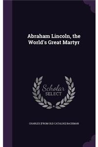Abraham Lincoln, the World's Great Martyr
