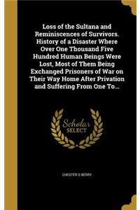 Loss of the Sultana and Reminiscences of Survivors. History of a Disaster Where Over One Thousand Five Hundred Human Beings Were Lost, Most of Them Being Exchanged Prisoners of War on Their Way Home After Privation and Suffering From One To...