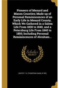 Pioneers of Menard and Mason Counties; Made up of Personal Reminiscences of an Early Life in Menard County, Which We Gathered in a Salem Life From 1830 to 1840, and a Petersburg Life From 1840 to 1850; Including Personal Reminiscences of Abraham...
