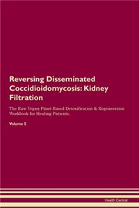Reversing Disseminated Coccidioidomycosis: Kidney Filtration The Raw Vegan Plant-Based Detoxification & Regeneration Workbook for Healing Patients. Volume 5