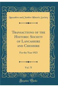 Transactions of the Historic Society of Lancashire and Cheshire, Vol. 75: For the Year 1923 (Classic Reprint)