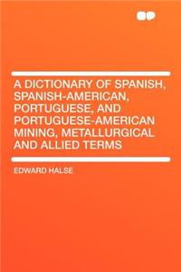 A Dictionary of Spanish, Spanish-American, Portuguese, and Portuguese-American Mining, Metallurgical and Allied Terms