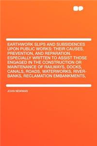Earthwork Slips and Subsidences Upon Public Works: Their Causes, Prevention, and Reparation. Especially Written to Assist Those Engaged in the Construction or Maintenance of Railways, Docks, Canals, Roads, Waterworks, River-Banks, Reclamation Emban