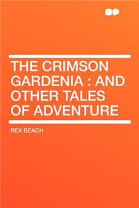 The Crimson Gardenia: And Other Tales of Adventure