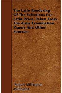 The Latin Rendering Of The Selections For Latin Prose, Taken From The Army Examination Papers And Other Sources