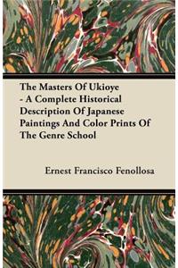 The Masters Of Ukioye - A Complete Historical Description Of Japanese Paintings And Color Prints Of The Genre School