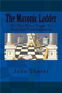 The Masonic Ladder: Or the Nine Steps to Ancient Freemasonry