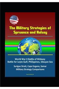 The Military Strategies of Spruance and Halsey - World War II Battle of Midway, Battle for Leyte Gulf, Philippines, Sibuyan Sea, Surigao Strait, Cape Engano, Samar, Military Strategy Comparisons