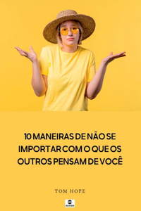 10 Maneiras De N o Se Importar Com O Que Os Outros Pensam D