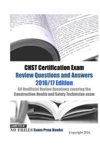 CHST Certification Exam Review Questions and Answers 2016/17 Edition