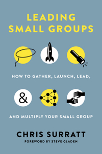 Leading Small Groups: How to Gather, Launch, Lead, and Multiply Your Small Group