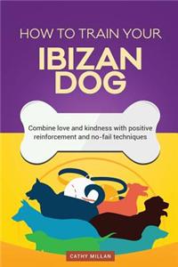 How to Train Your Ibizan Dog (Dog Training Collection): Combine Love and Kindness with Positive Reinforcement and No-Fail Techniques