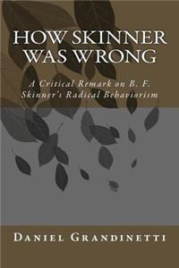 How Skinner Was Wrong: A Critical Remark on B. F. Skinner's Radical Behaviorism