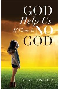 God Help Us If There Is No God