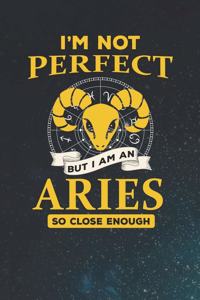 I'm Not Perfect But I Am An Aries So Close Enough