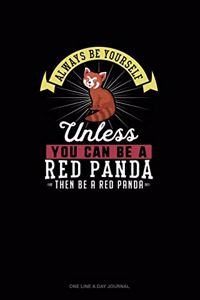 Always Be Yourself Unless You Can Be A Red Panda Then Be A Red Panda
