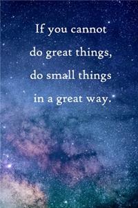 If you cannot do great things, do small things in a great way