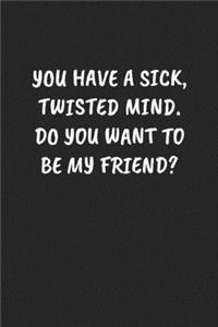 You Have A Sick, Twisted Mind. Do You Want To Be My Friend?