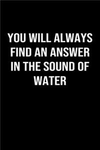You Will Always Find An Answer In The Sound Of Water