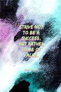 Strive Not To Be A Success, But Rather To Be Of Value