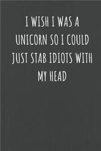 I Wish I was A Unicorn So I Could Just Stab Idiots With My Head