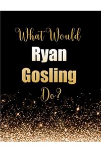 What Would Ryan Gosling Do?
