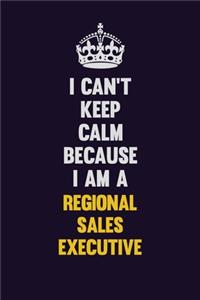 I Can't Keep Calm Because I Am A Regional Sales Executive