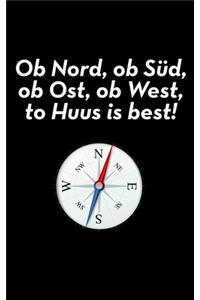 Ob Nord, ob Süd, ob Ost, ob West, to Huus is best!