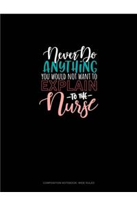 Never Do Anything You Would Not Want To Explain To The Nurse