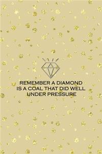 Remember A Diamond Is A Coal That Did Well Under Pressure