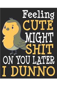 Feeling Cute Might Shit On You Later I Dunno