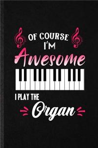 Of Course I'm Awesome I Play the Organ