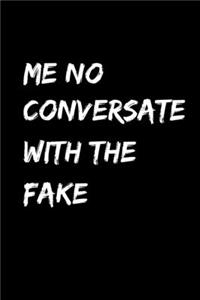 Me No Conversate With The Fake