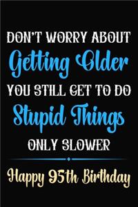 Don't Worry About Getting Older You Still Get To Do Stupid Things Only Slower Happy 95th Birthday
