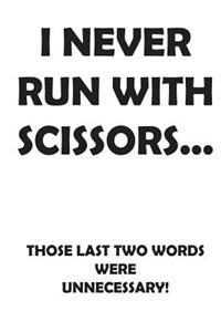 I Never Run with Scissors. Those Last Two Words Were Unnecessary