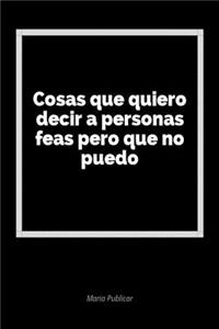 Cosas Que Quiero Decir a Personas Feas Pero Que No Puedo: Un Diario En Blanco Para Expresar Tus Sentimientos