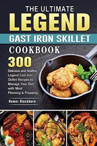 The Ultimate Legend Cast Iron Skillet Cookbook