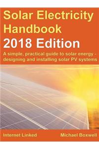 Solar Electricity Handbook - 2018 Edition: A Simple, Practical Guide to Solar Energy - Designing and Installing Solar Photovoltaic Systems.