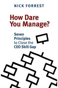 How Dare You Manage? Seven Principles to Close the CEO Skill Gap