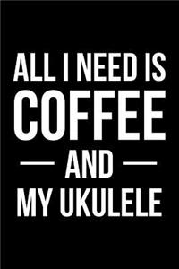 All I Need Is Coffee and My Ukulele: Blank Lined Journal