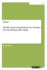 Mediale Sportvermarktung in der heutigen Zeit. Das Beispiel RB Leipzig