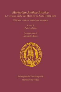 Martyrium Arethae Arabice. Le Versioni Arabe del Martirio Di Areta (Bhg 166): Edizione Critica E Traduzione Annotata. a Cura Di Paolo La Spisa. Presentazione Di Alessandro Bausi