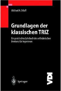 Grundlagen Der Klassischen Triz: Ein Praktisches Lehrbuch Des Erfinderischen Denkens Fa1/4r Ingenieure