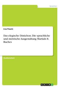 elegische Distichon. Die sprachliche und metrische Ausgestaltung Martials 8. Buches
