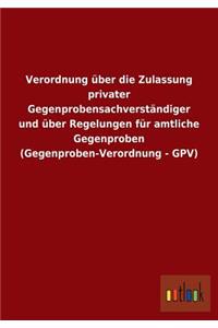 Verordnung über die Zulassung privater Gegenprobensachverständiger und über Regelungen für amtliche Gegenproben (Gegenproben-Verordnung - GPV)